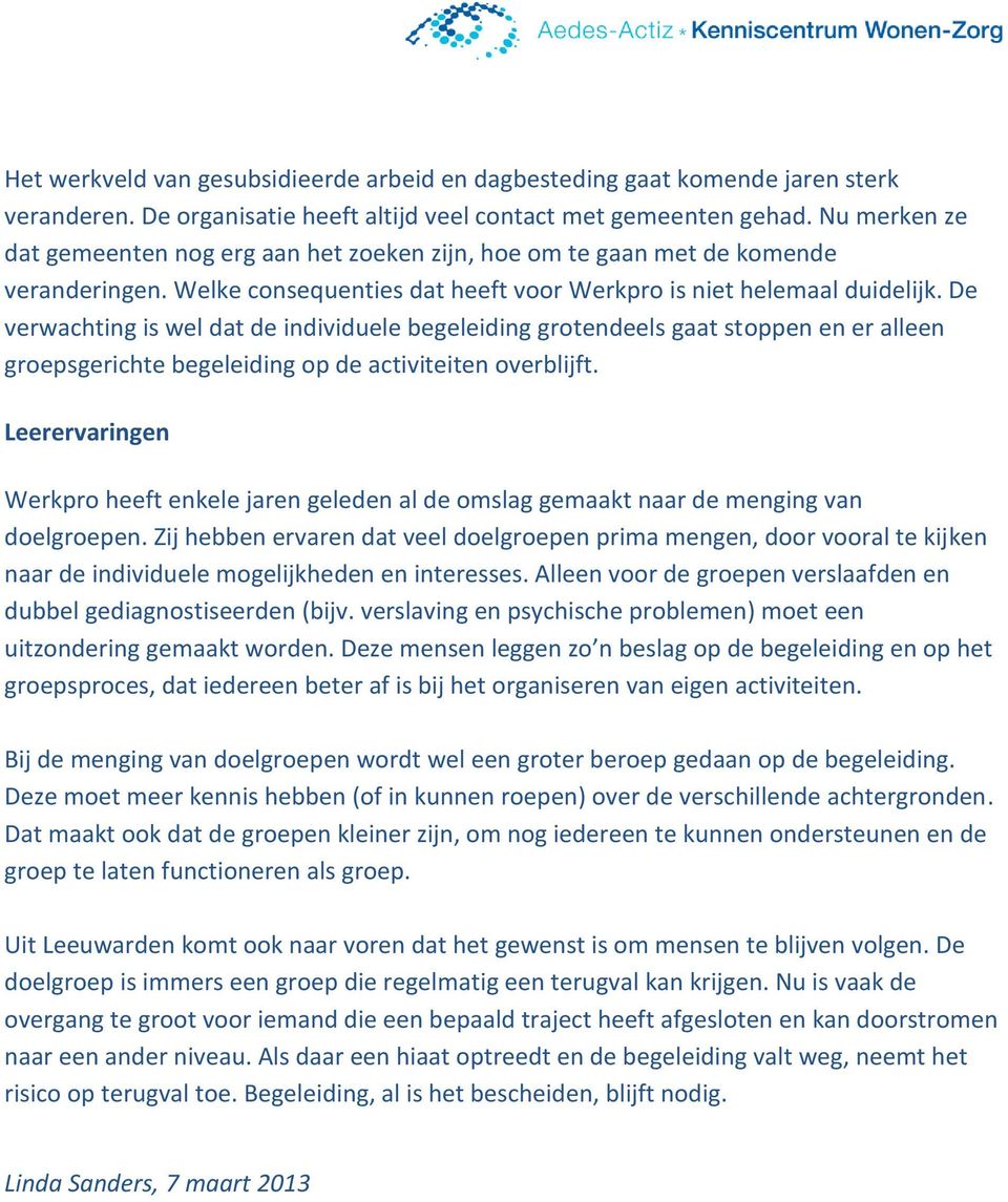 De verwachting is wel dat de individuele begeleiding grotendeels gaat stoppen en er alleen groepsgerichte begeleiding op de activiteiten overblijft.