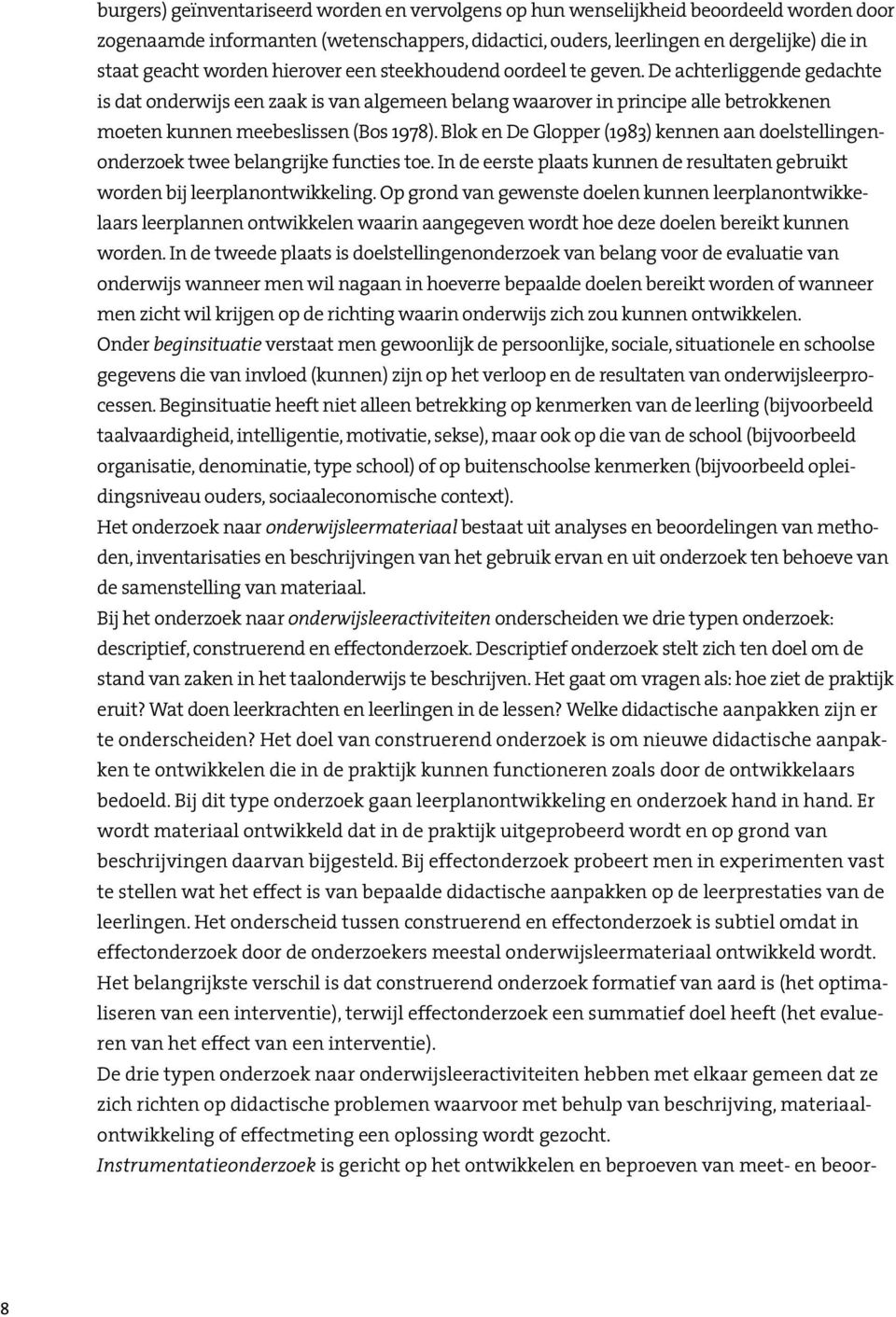 De achterliggende gedachte is dat onderwijs een zaak is van algemeen belang waarover in principe alle betrokkenen moeten kunnen meebeslissen (Bos 1978).