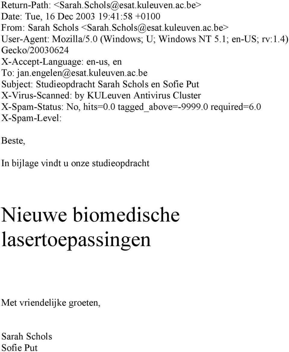 be Subject: Studieopdracht Sarah Schols en Sofie Put X-Virus-Scanned: by KULeuven Antivirus Cluster X-Spam-Status: No, hits=0.0 tagged_above=-9999.