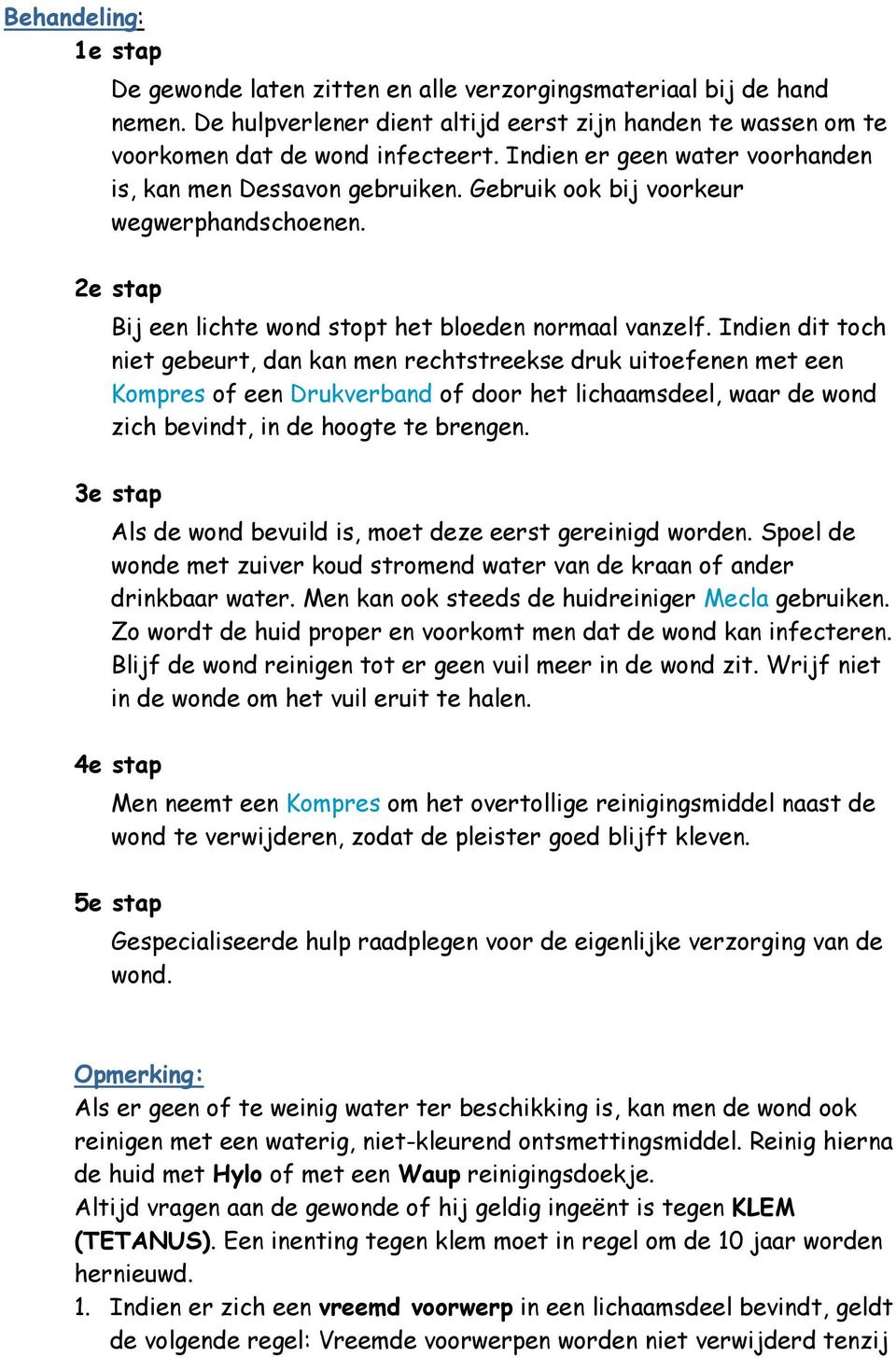 Indien dit toch niet gebeurt, dan kan men rechtstreekse druk uitoefenen met een Kompres of een Drukverband of door het lichaamsdeel, waar de wond zich bevindt, in de hoogte te brengen.