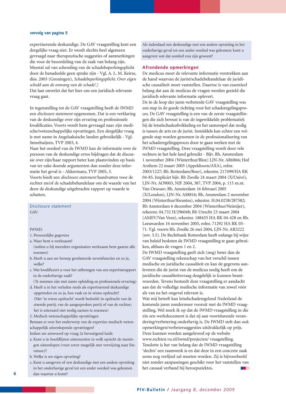 Meestal zal van schending van de schadebeperkingsplicht door de benadeelde geen sprake zijn - Vgl. A. L. M. Keirse, diss. 2003 (Groningen), Schadebeperkingsplicht.