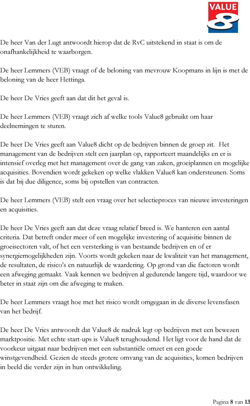 De heer Lemmers (VEB) vraagt zich af welke tools Value8 gebruikt om haar deelnemingen te sturen. De heer De Vries geeft aan Value8 dicht op de bedrijven binnen de groep zit.