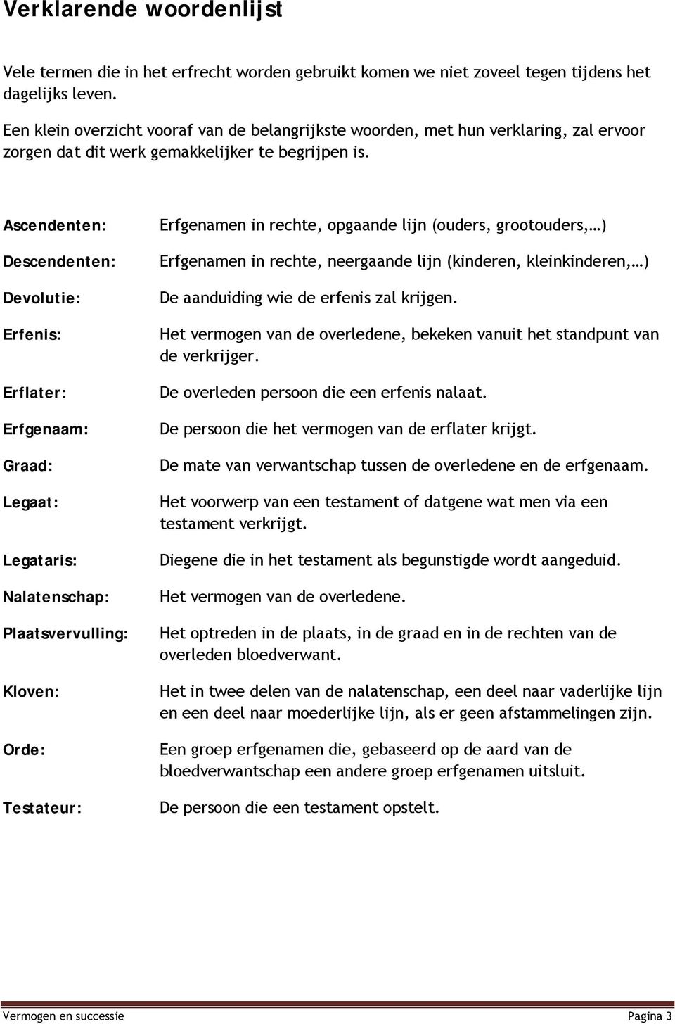 Ascendenten: Descendenten: Devolutie: Erfenis: Erflater: Erfgenaam: Graad: Legaat: Legataris: Nalatenschap: Plaatsvervulling: Kloven: Orde: Testateur: Erfgenamen in rechte, opgaande lijn (ouders,