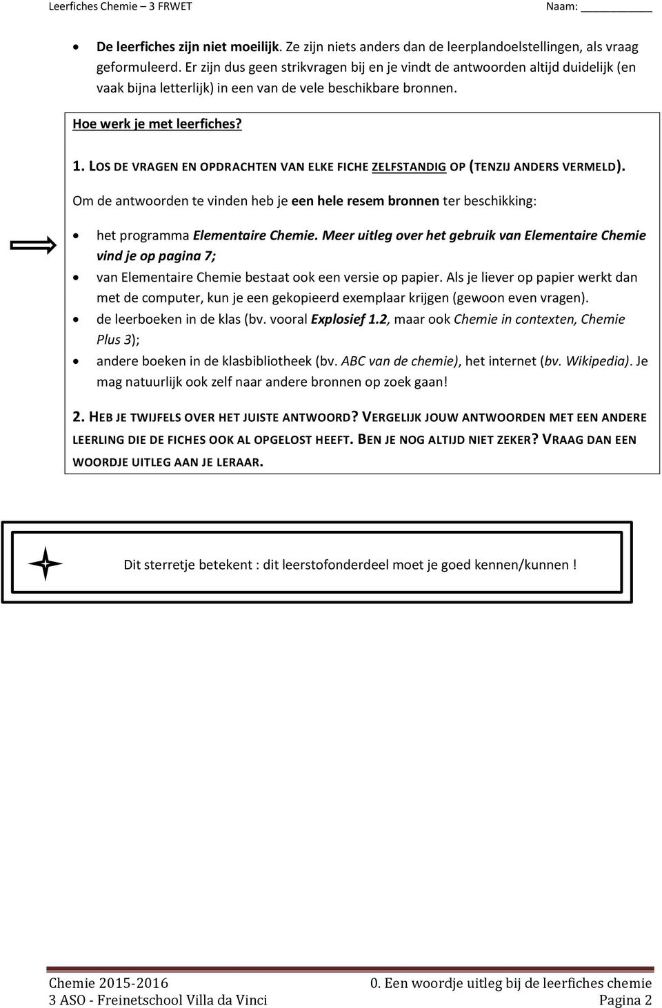 LOS DE VRAGEN EN OPDRACHTEN VAN ELKE FICHE ZELFSTANDIG OP (TENZIJ ANDERS VERMELD). Om de antwoorden te vinden heb je een hele resem bronnen ter beschikking: het programma Elementaire Chemie.