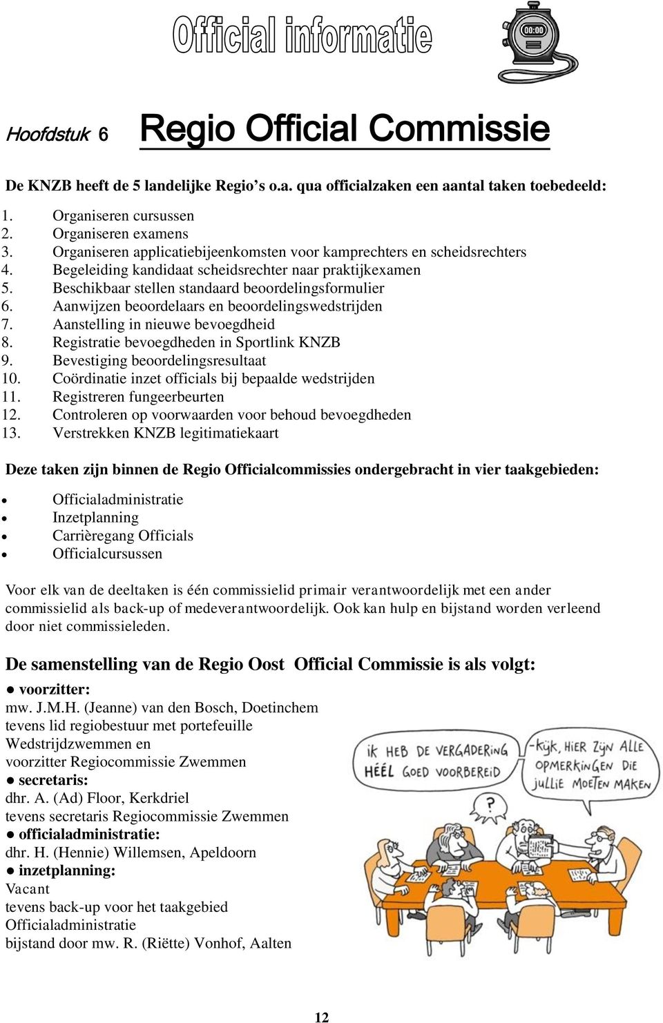 Aanwijzen beoordelaars en beoordelingswedstrijden 7. Aanstelling in nieuwe bevoegdheid 8. Registratie bevoegdheden in Sportlink KNZB 9. Bevestiging beoordelingsresultaat 10.