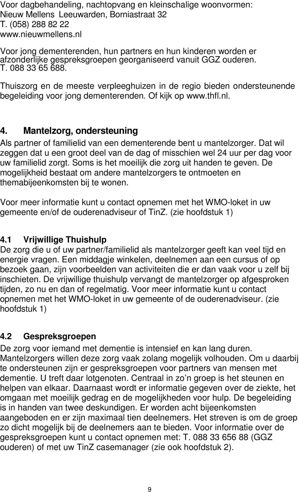 Thuiszorg en de meeste verpleeghuizen in de regio bieden ondersteunende begeleiding voor jong dementerenden. Of kijk op www.thfl.nl. 4.