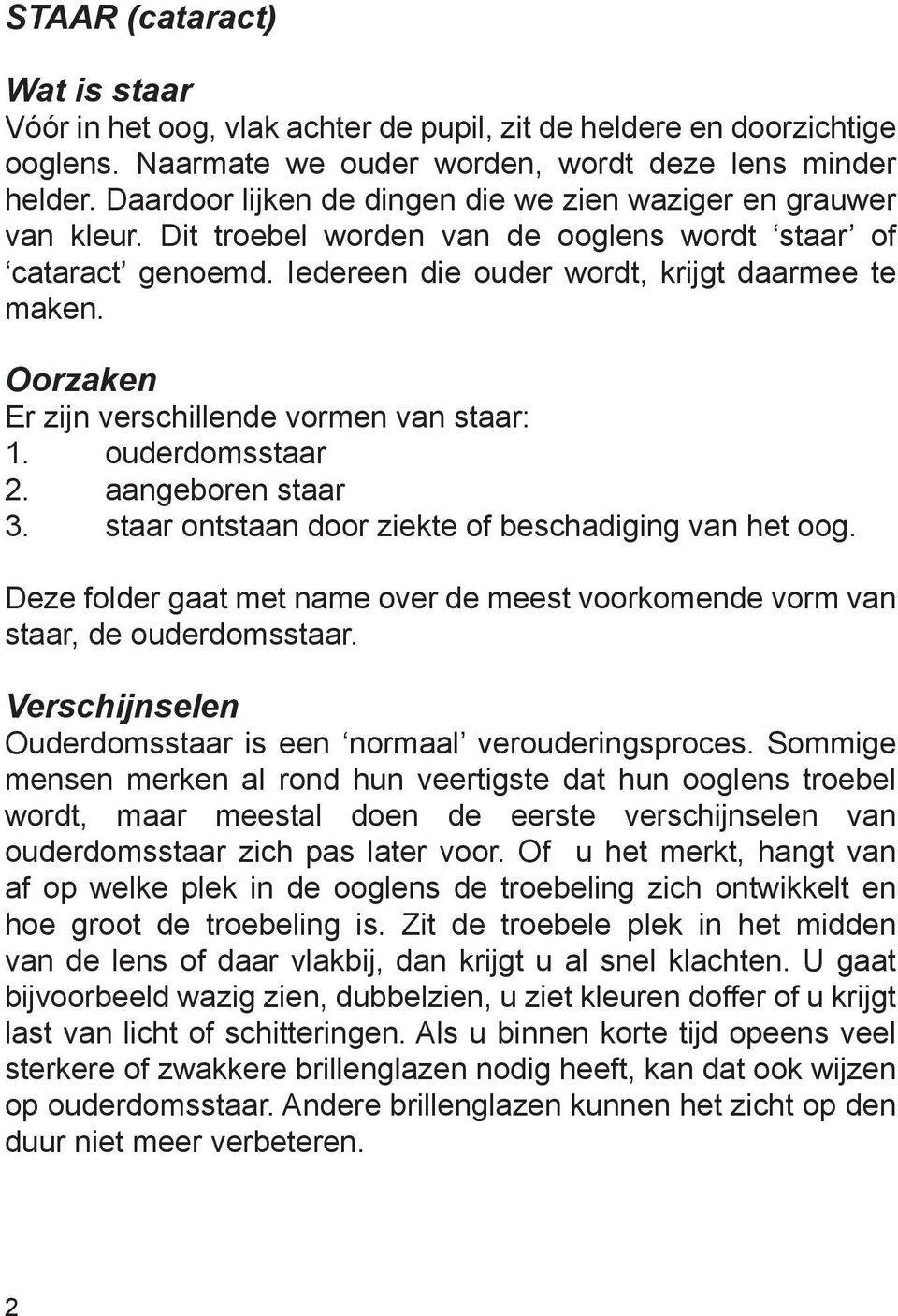 Oorzaken Er zijn verschillende vormen van staar: 1. ouderdomsstaar 2. aangeboren staar 3. staar ontstaan door ziekte of beschadiging van het oog.