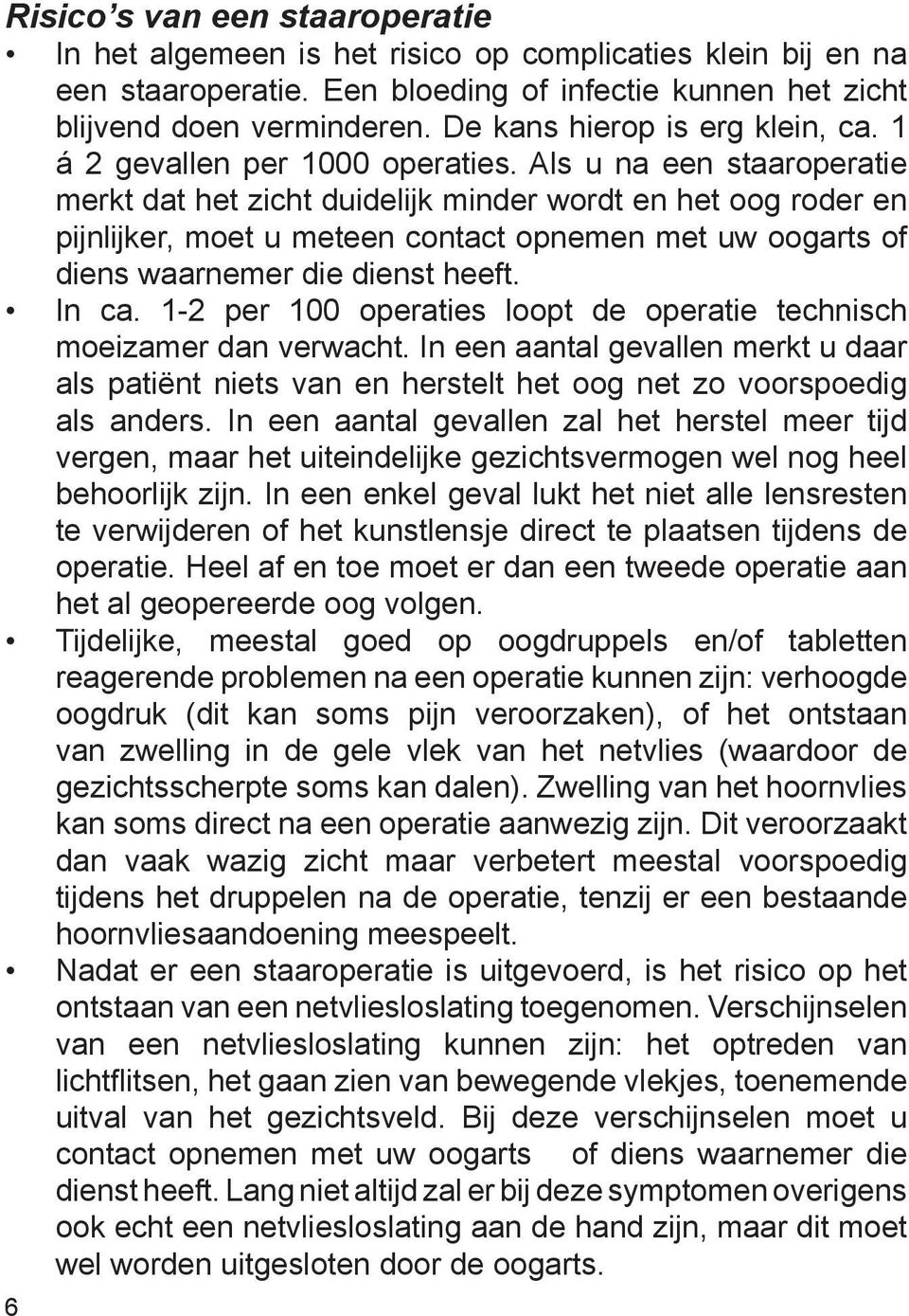 Als u na een staaroperatie merkt dat het zicht duidelijk minder wordt en het oog roder en pijnlijker, moet u meteen contact opnemen met uw oogarts of diens waarnemer die dienst heeft. In ca.