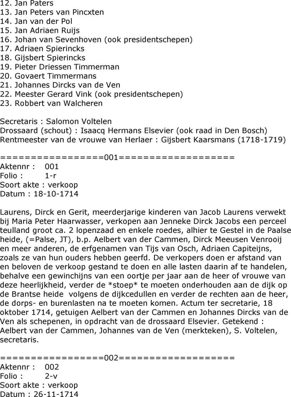 Robbert van Walcheren Secretaris : Salomon Voltelen Drossaard (schout) : Isaacq Hermans Elsevier (ook raad in Den Bosch) Rentmeester van de vrouwe van Herlaer : Gijsbert Kaarsmans (1718-1719)