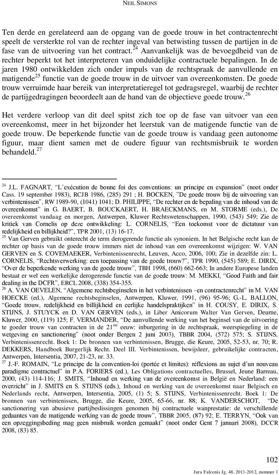 In de jaren 1980 ontwikkelden zich onder impuls van de rechtspraak de aanvullende en matigende 25 functie van de goede trouw in de uitvoer van overeenkomsten.