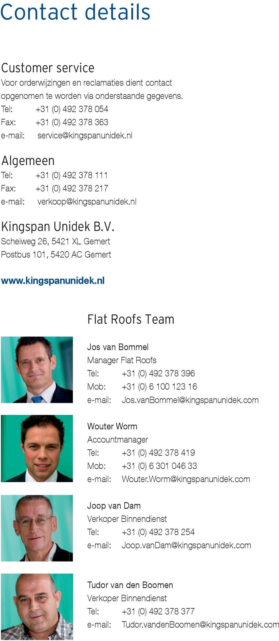 Scheiweg 26, 5421 XL Gemert Postbus 101, 5420 AC Gemert www.kingspanunidek.nl Flat Roofs Team Jos van Bommel Manager Flat Roofs Tel: +31 (0) 492 378 396 Mob: +31 (0) 6 100 123 16 e-mail: Jos.