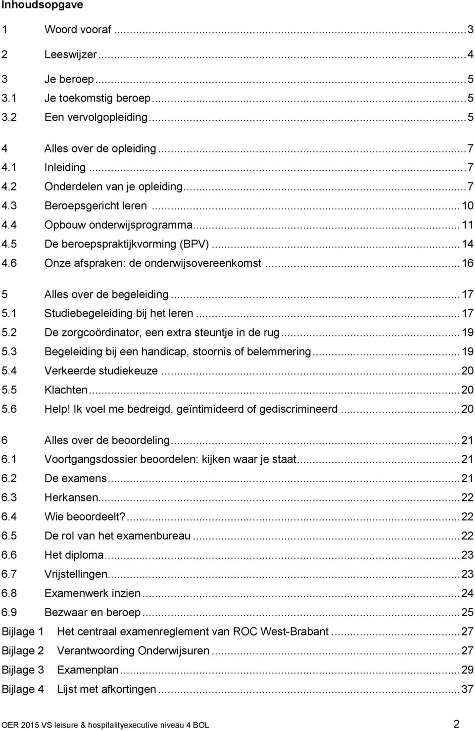 1 Studiebegeleiding bij het leren... 17 5.2 De zorgcoördinator, een extra steuntje in de rug... 19 5.3 Begeleiding bij een handicap, stoornis of belemmering... 19 5.4 Verkeerde studiekeuze... 20 5.