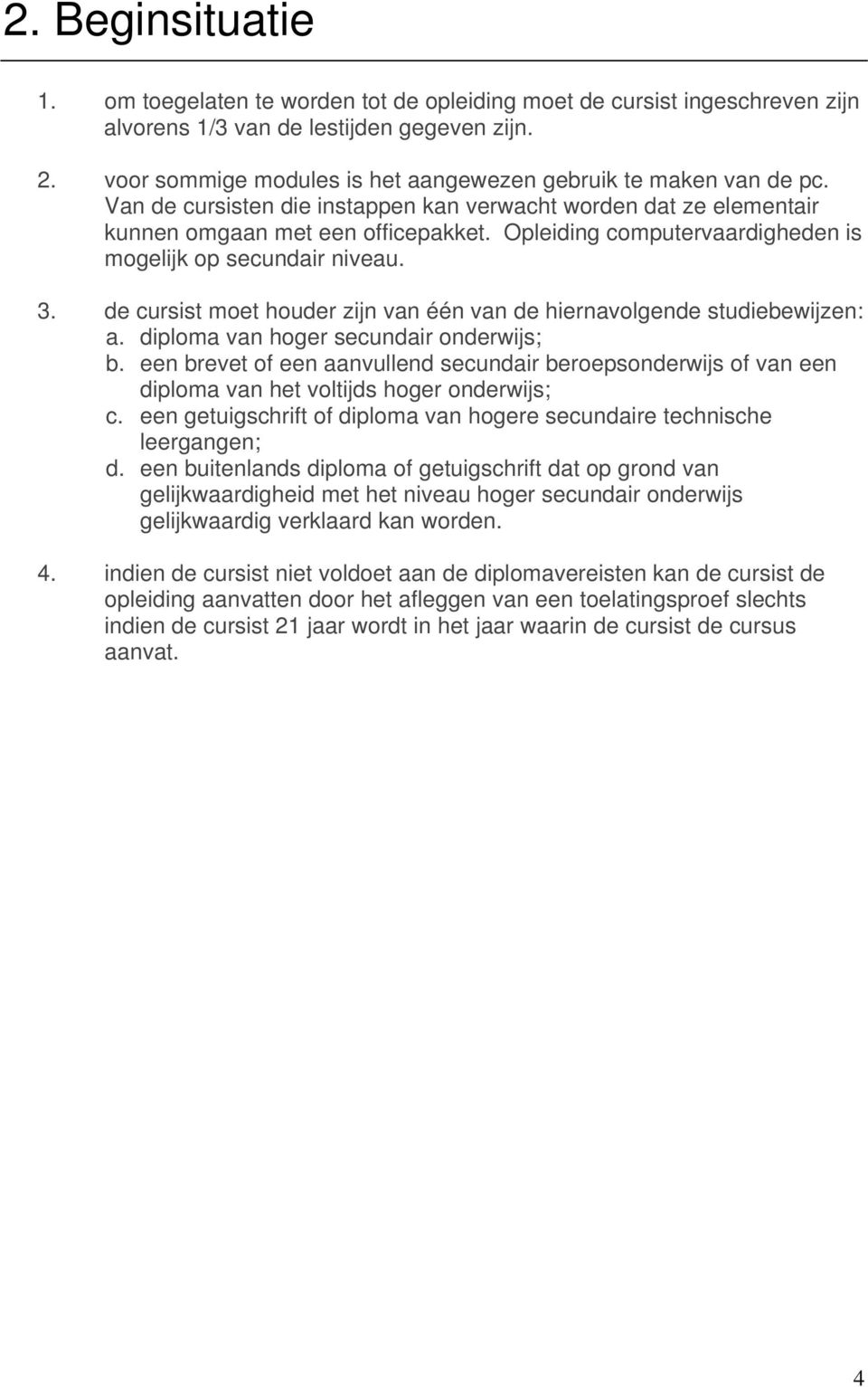 Opleiding computervaardigheden is mogelijk op secundair niveau. 3. de cursist moet houder zijn van één van de hiernavolgende studiebewijzen: a. diploma van hoger secundair onderwijs; b.