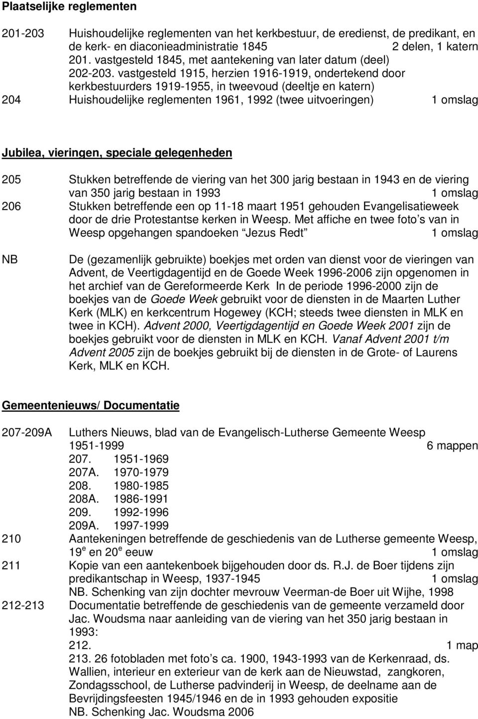 vastgesteld 1915, herzien 1916-1919, ondertekend door kerkbestuurders 1919-1955, in tweevoud (deeltje en katern) 204 Huishoudelijke reglementen 1961, 1992 (twee uitvoeringen) Jubilea, vieringen,