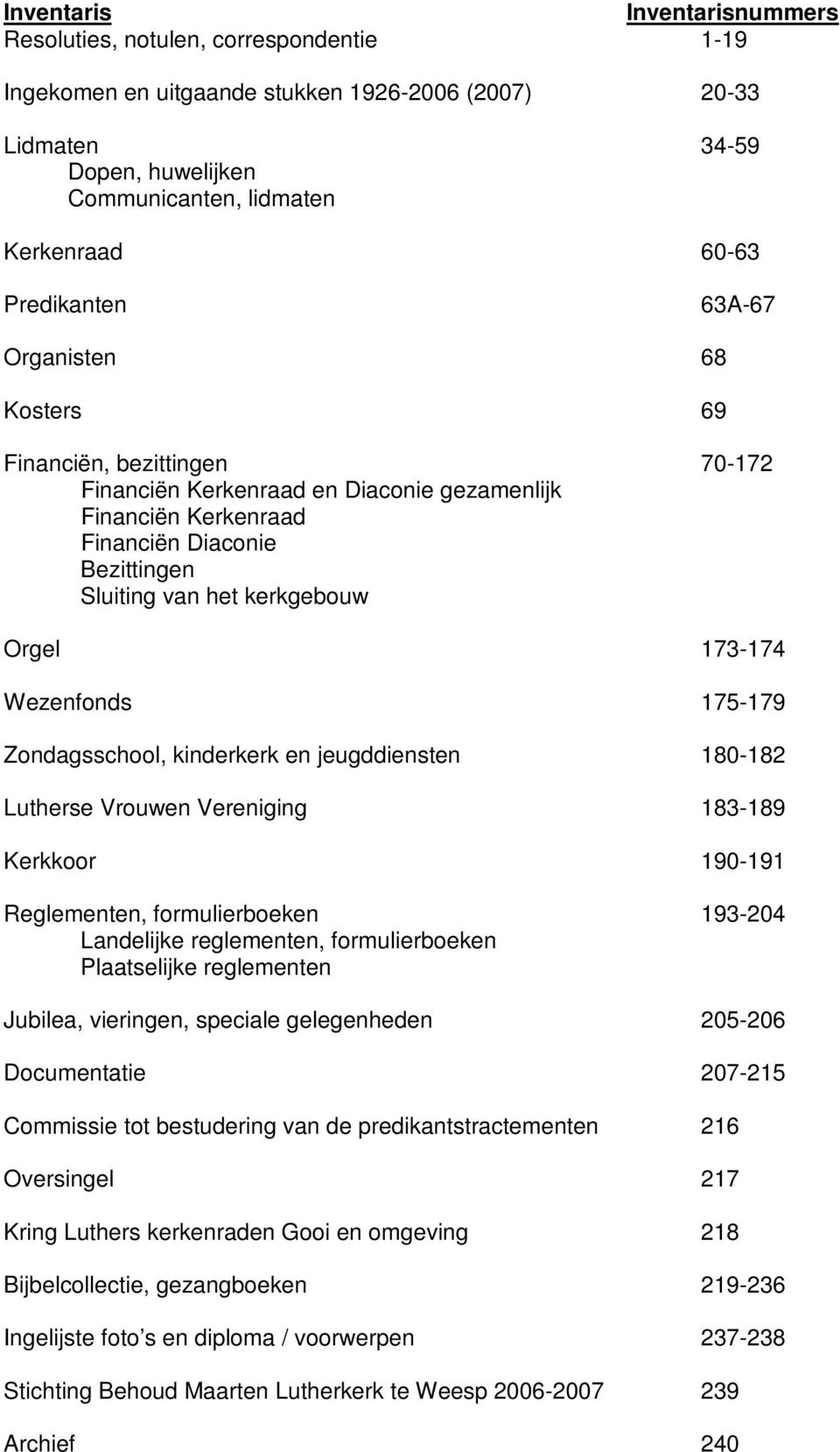 Orgel 173-174 Wezenfonds 175-179 Zondagsschool, kinderkerk en jeugddiensten 180-182 Lutherse Vrouwen Vereniging 183-189 Kerkkoor 190-191 Reglementen, formulierboeken 193-204 Landelijke reglementen,