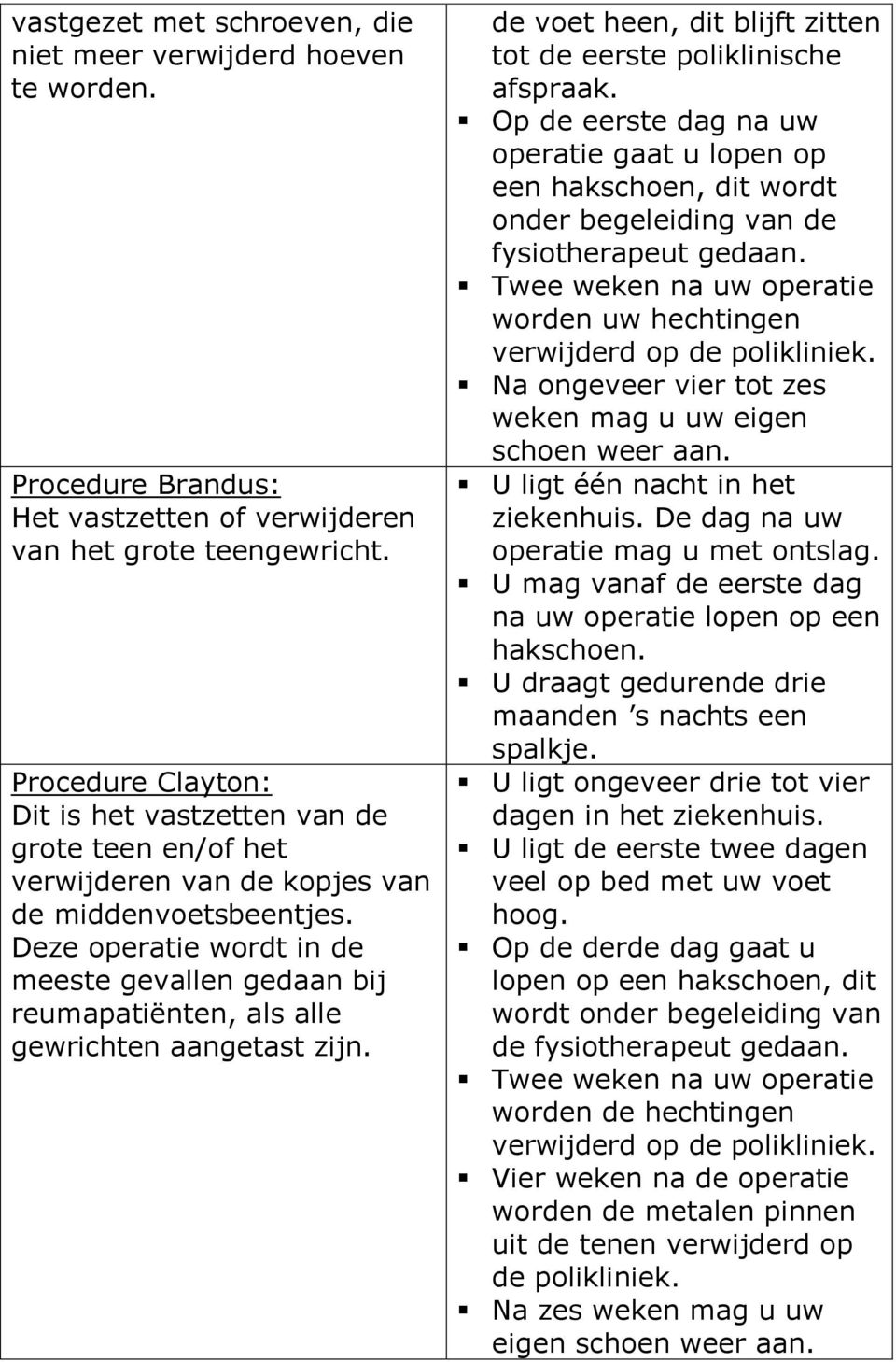 Deze operatie wordt in de meeste gevallen gedaan bij reumapatiënten, als alle gewrichten aangetast zijn. de voet heen, dit blijft zitten tot de eerste poliklinische afspraak.