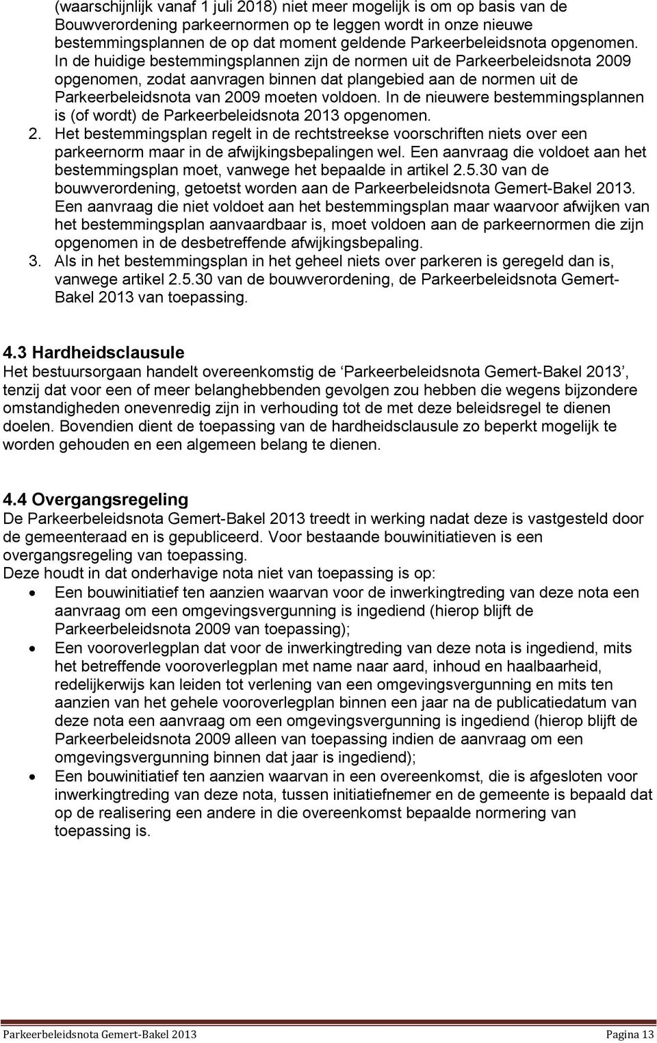 In de huidige bestemmingsplannen zijn de normen uit de Parkeerbeleidsnota 2009 opgenomen, zodat aanvragen binnen dat plangebied aan de normen uit de Parkeerbeleidsnota van 2009 moeten voldoen.