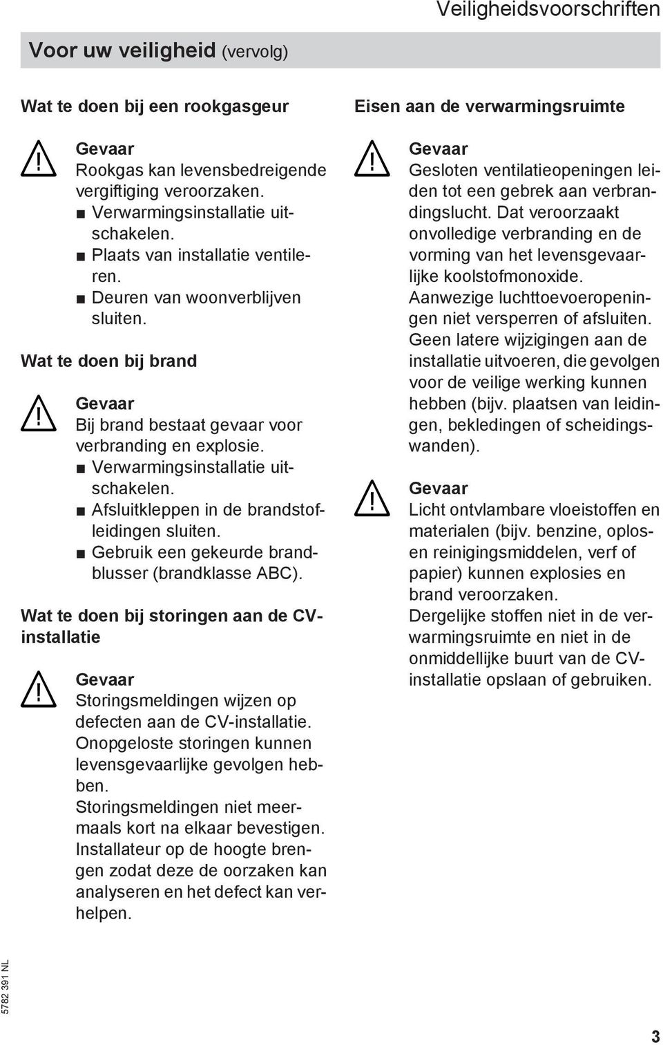 Afsluitkleppen in de brandstofleidingen sluiten. Gebruik een gekeurde brandblusser (brandklasse ABC).