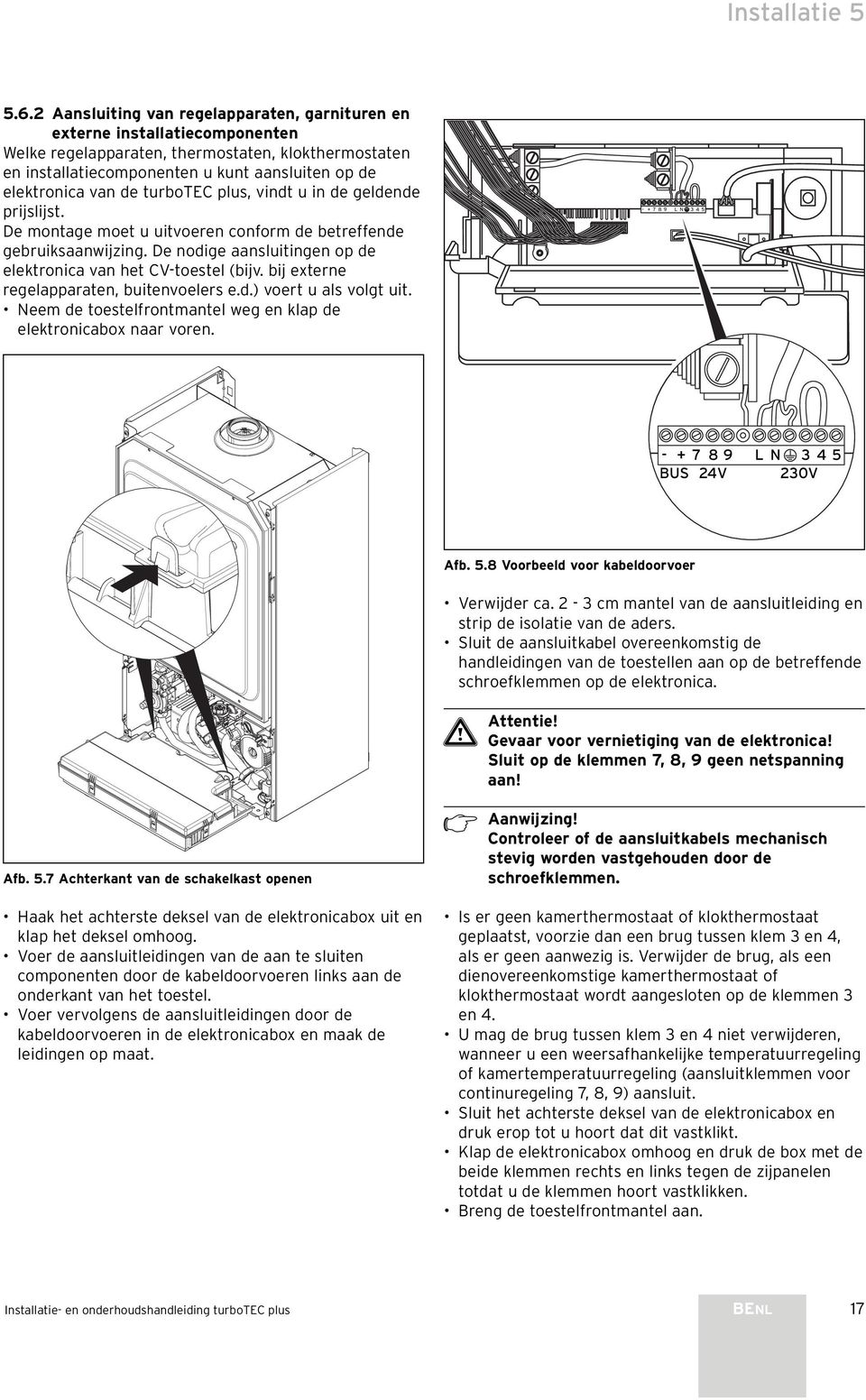 de turbotec plus, vindt u in de geldende prijslijst. De montage moet u uitvoeren conform de betreffende gebruiksaanwijzing. De nodige aansluitingen op de elektronica van het CV-toestel (bijv.