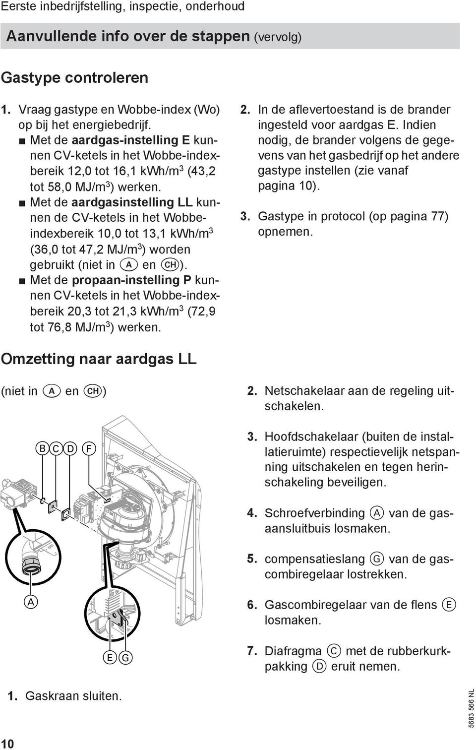 Met de aardgasinstelling LL kunnen de CV-ketels in het Wobbeindexbereik 10,0 tot 13,1 kwh/m 3 (36,0 tot 47,2 MJ/m 3 ) worden gebruikt (niet in a en c).