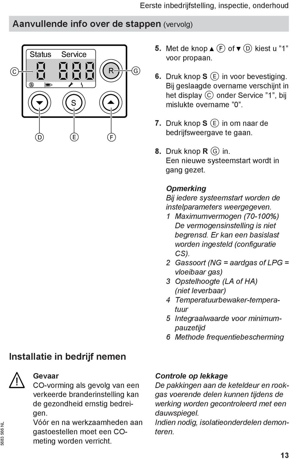 Een nieuwe systeemstart wordt in gang gezet. Opmerking Bij iedere systeemstart worden de instelparameters weergegeven. 1 Maximumvermogen (70-100%) De vermogensinstelling is niet begrensd.