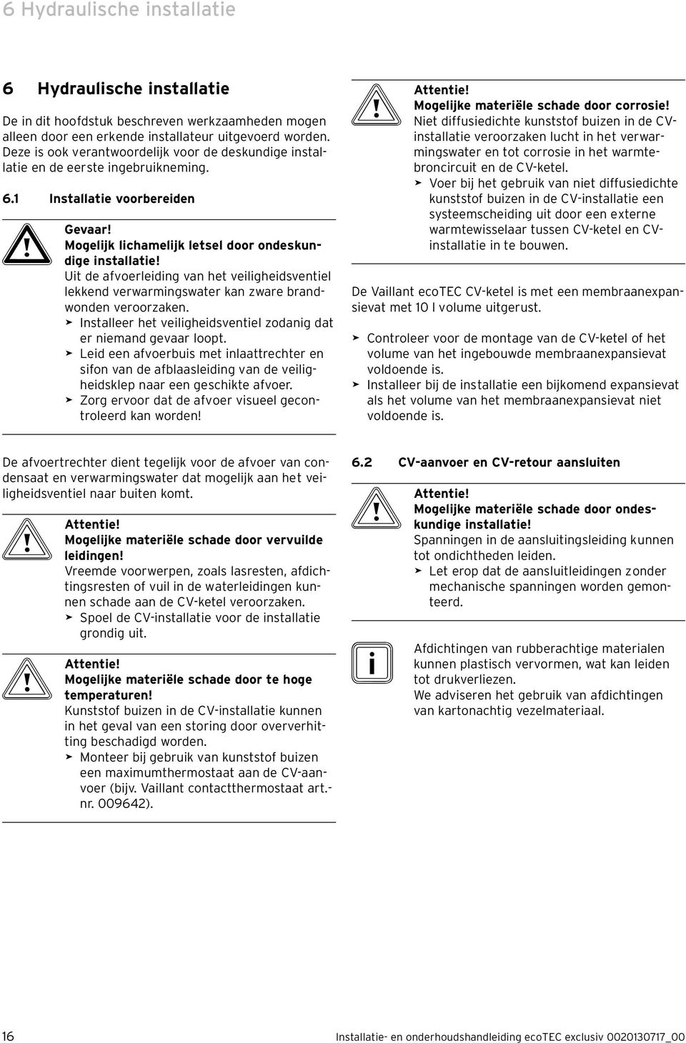 Uit de afvoerleiding van het veiligheidsventiel lekkend verwarmingswater kan zware brandwonden veroorzaken. > Installeer het veiligheidsventiel zodanig dat er niemand gevaar loopt.