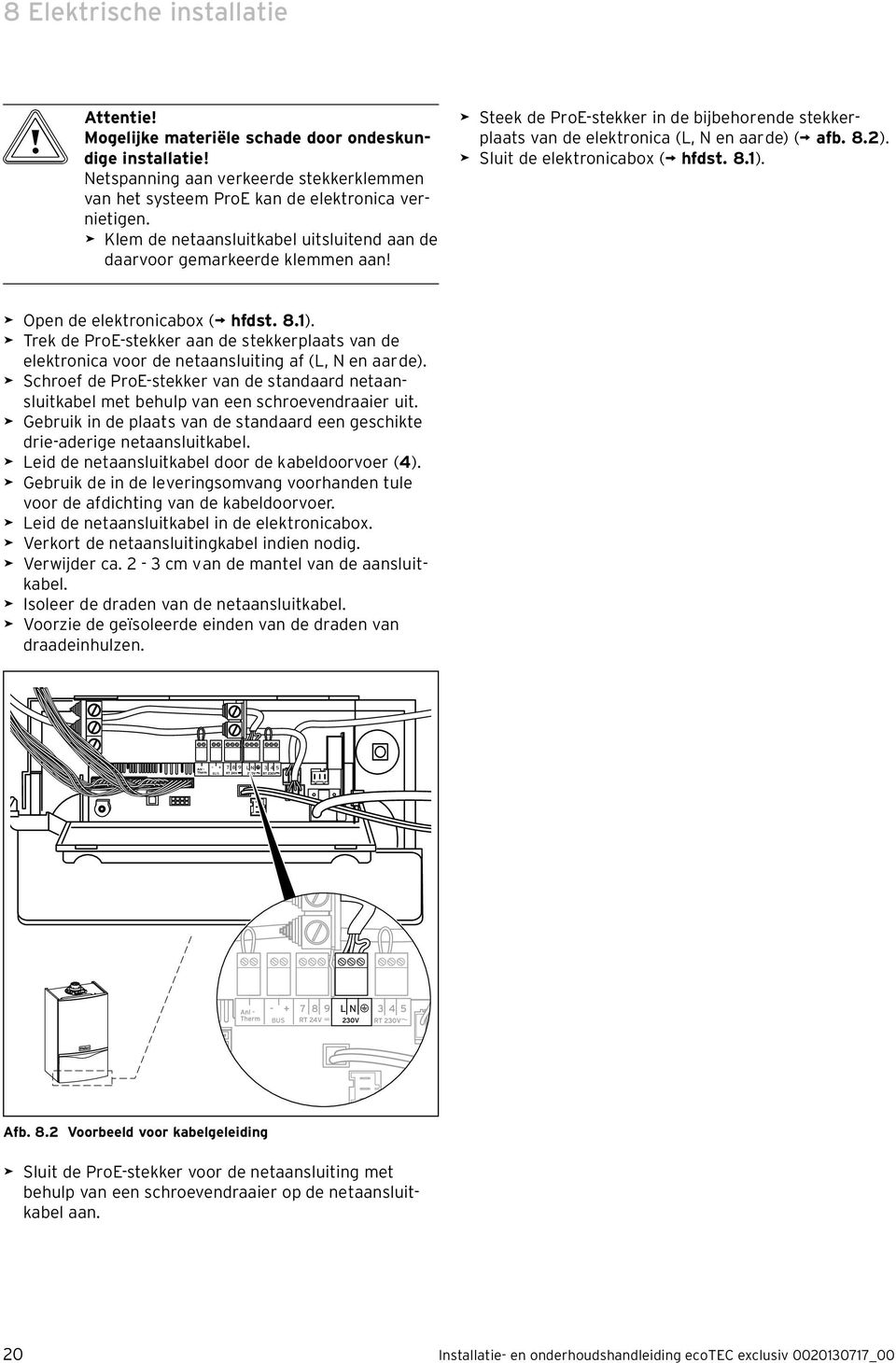 > Sluit de elektronicabox ( hfdst. 8.1). > Open de elektronicabox ( hfdst. 8.1). > Trek de ProE-stekker aan de stekkerplaats van de elektronica voor de netaansluiting af (L, N en aarde).