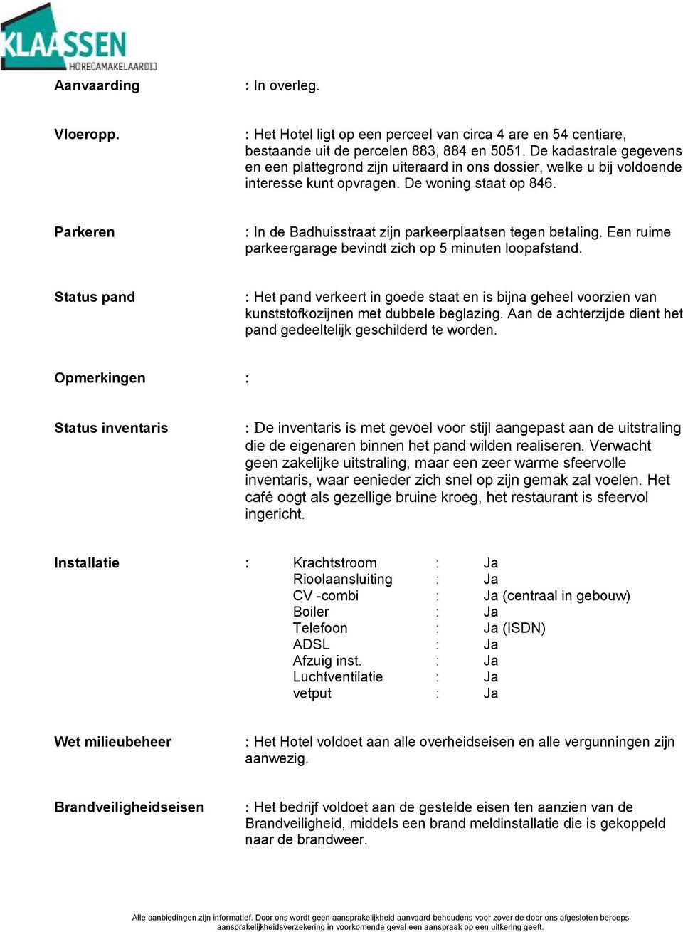 Parkeren : In de Badhuisstraat zijn parkeerplaatsen tegen betaling. Een ruime parkeergarage bevindt zich op 5 minuten loopafstand.