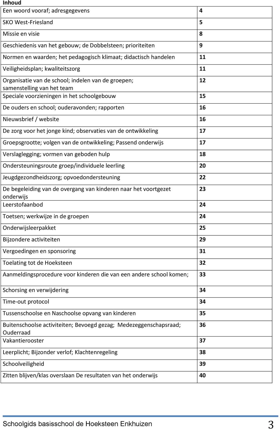 ouderavonden; rapporten 16 Nieuwsbrief / website 16 De zorg voor het jonge kind; observaties van de ontwikkeling 17 Groepsgrootte; volgen van de ontwikkeling; Passend onderwijs 17 Verslaglegging;