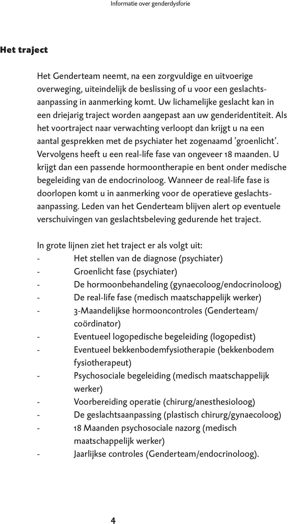 Als het voortraject naar verwachting verloopt dan krijgt u na een aantal gesprekken met de psychiater het zogenaamd groenlicht. Vervolgens heeft u een real-life fase van ongeveer 18 maanden.