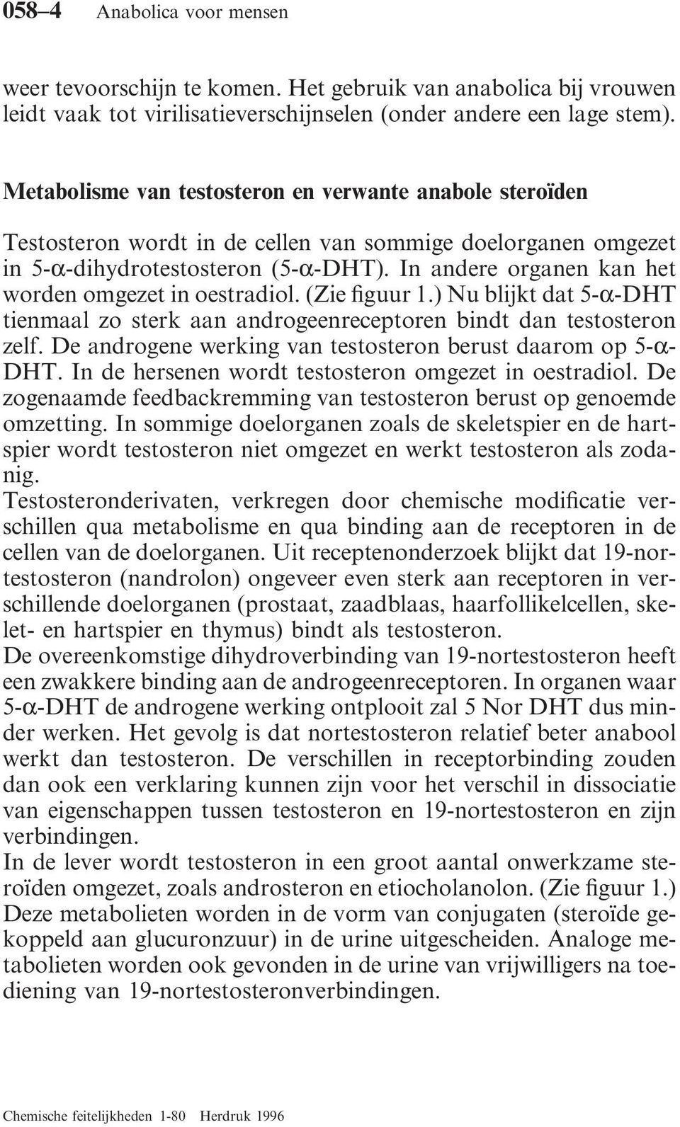 In andere organen kan het worden omgezet in oestradiol. (Zie figuur 1.) Nu blijkt dat 5-α-DT tienmaal zo sterk aan androgeenreceptoren bindt dan testosteron zelf.