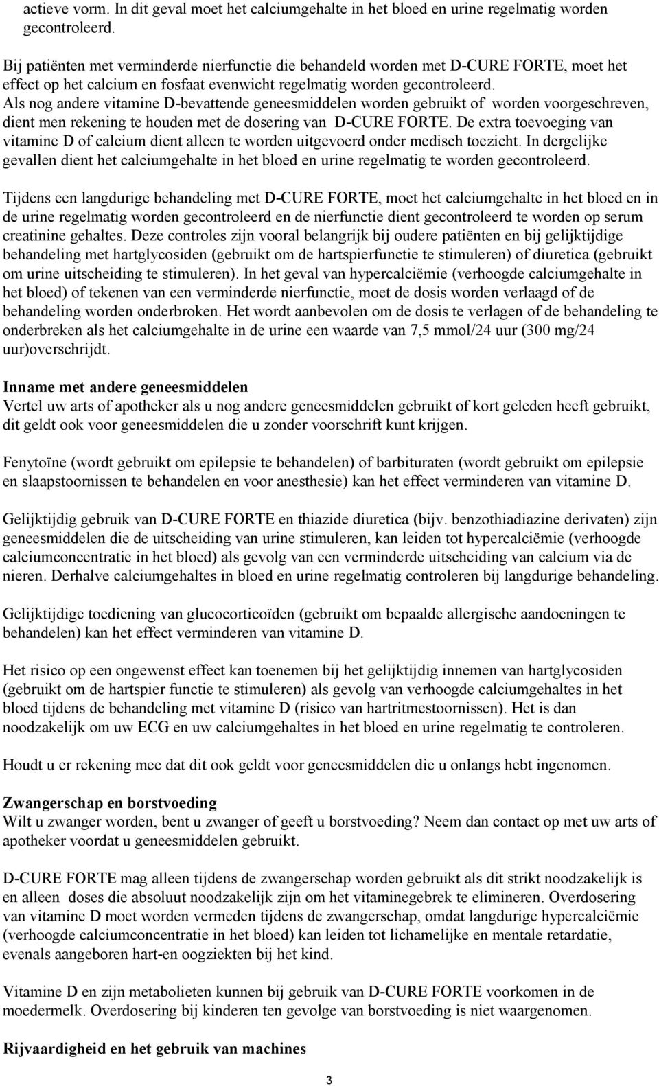 Als nog andere vitamine D-bevattende geneesmiddelen worden gebruikt of worden voorgeschreven, dient men rekening te houden met de dosering van D-CURE FORTE.