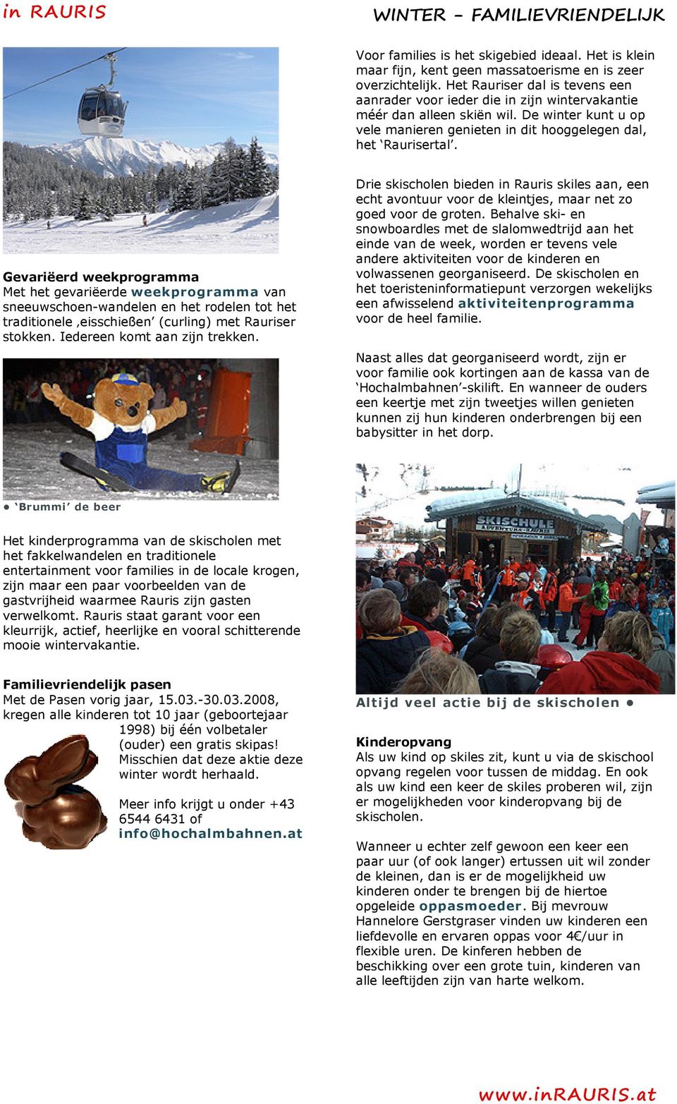 Gevariëerd weekprogramma Met het gevariëerde weekprogramma van sneeuwschoen-wandelen en het rodelen tot het traditionele eisschießen (curling) met Rauriser stokken. Iedereen komt aan zijn trekken.