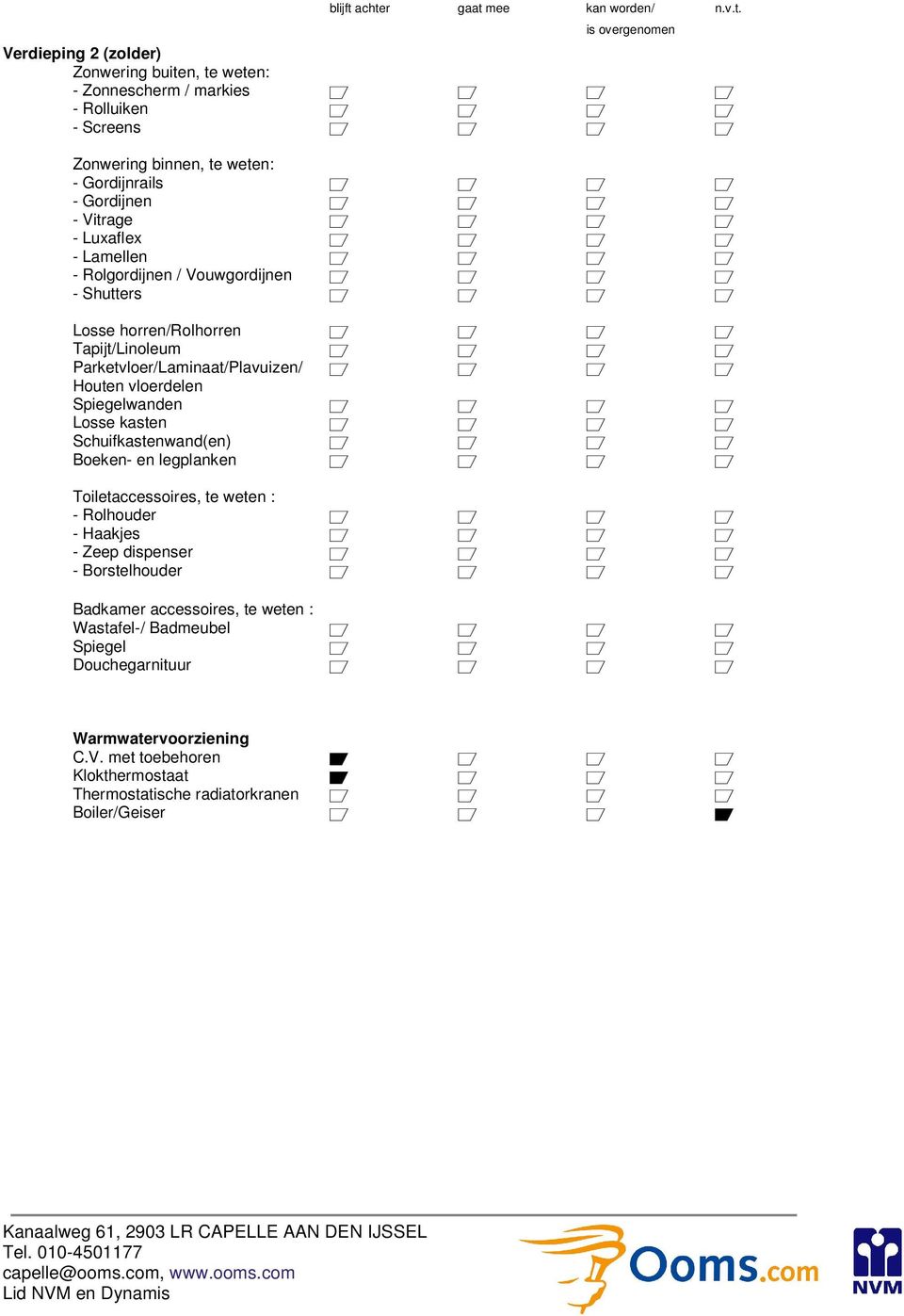 Tapijt/Linoleum a a a a Parketvloer/Laminaat/Plavuizen/ a a a a Houten vloerdelen Spiegelwanden a a a a Losse kasten a a a a Schuifkastenwand(en) a a a a Boeken- en legplanken a a a a