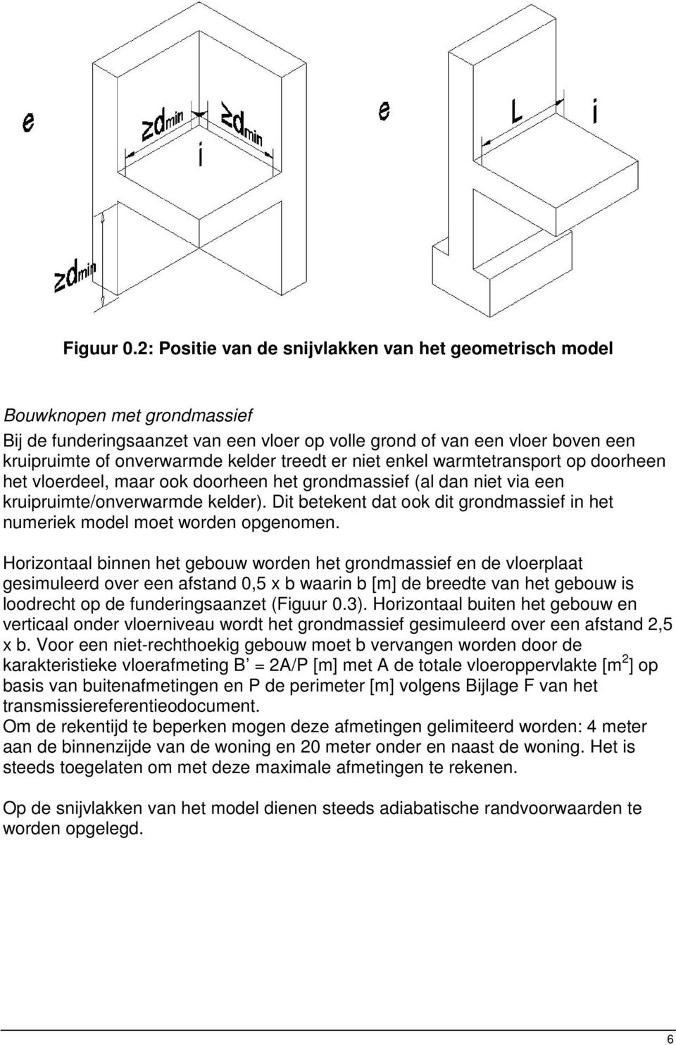 treedt er niet enkel warmtetransport op doorheen het vloerdeel, maar ook doorheen het grondmassief (al dan niet via een kruipruimte/onverwarmde kelder).