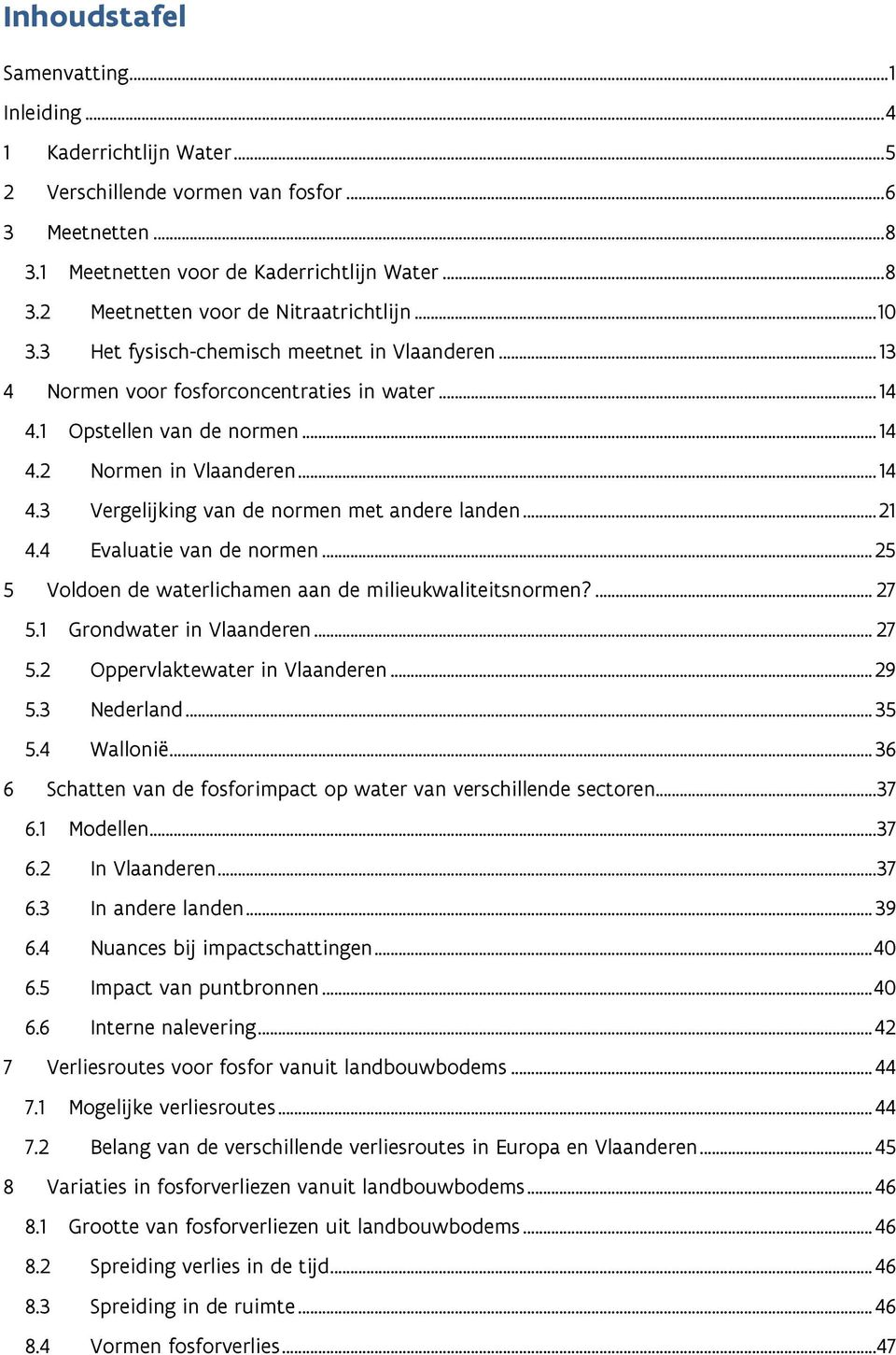 .. 21 4.4 Evaluatie van de normen... 25 5 Voldoen de waterlichamen aan de milieukwaliteitsnormen?... 27 5.1 Grondwater in Vlaanderen... 27 5.2 Oppervlaktewater in Vlaanderen... 29 5.3 Nederland... 35 5.