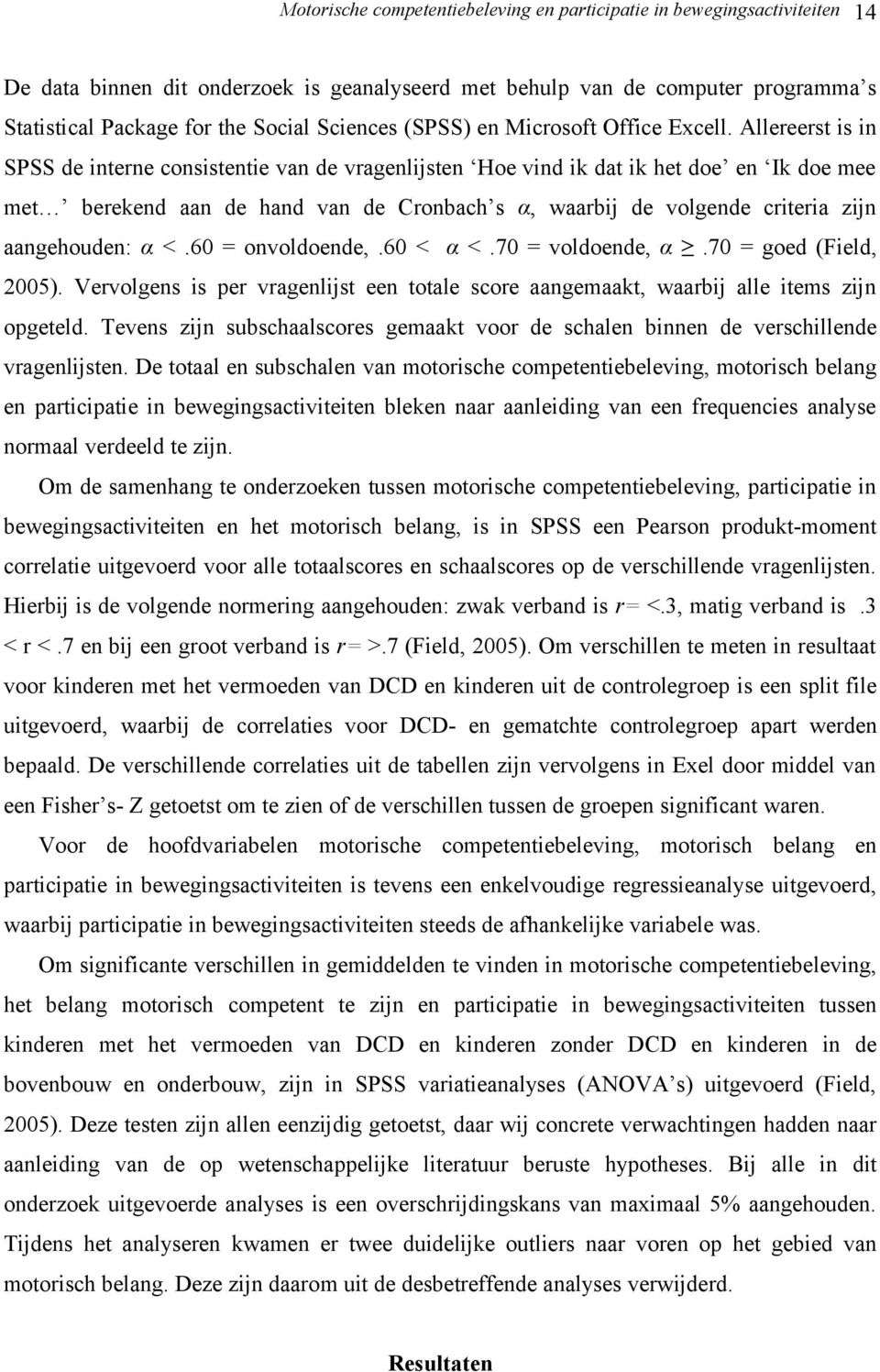 Allereerst is in SPSS de interne consistentie van de vragenlijsten Hoe vind ik dat ik het doe en Ik doe mee met berekend aan de hand van de Cronbach s α, waarbij de volgende criteria zijn