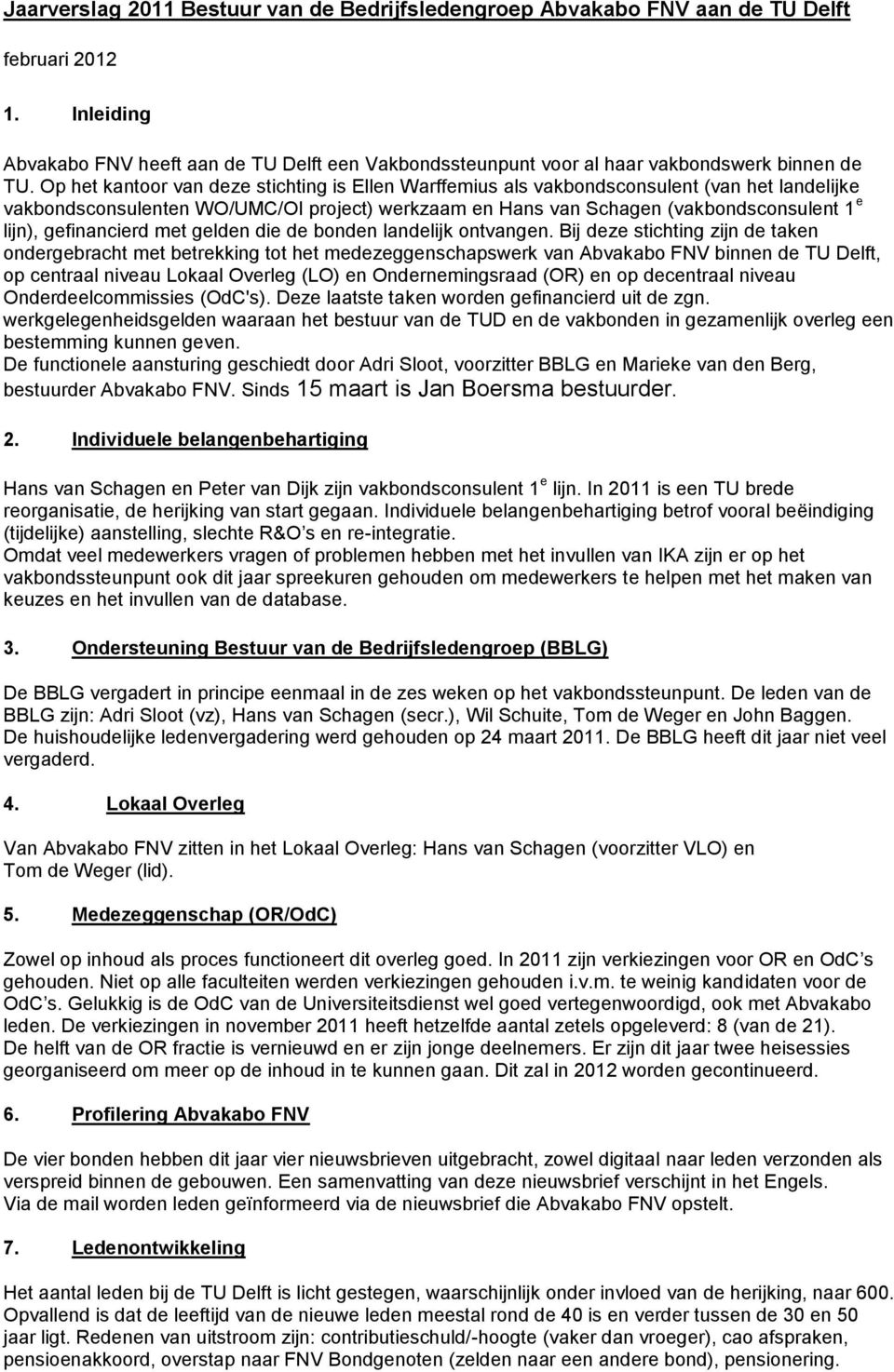 Op het kantoor van deze stichting is Ellen Warffemius als vakbondsconsulent (van het landelijke vakbondsconsulenten WO/UMC/OI project) werkzaam en Hans van Schagen (vakbondsconsulent 1 e lijn),