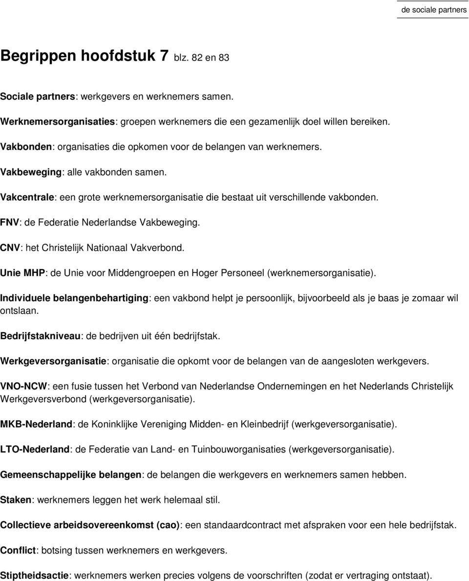 FNV: de Federatie Nederlandse Vakbeweging. CNV: het Christelijk Nationaal Vakverbond. Unie MHP: de Unie voor Middengroepen en Hoger Personeel (werknemersorganisatie).