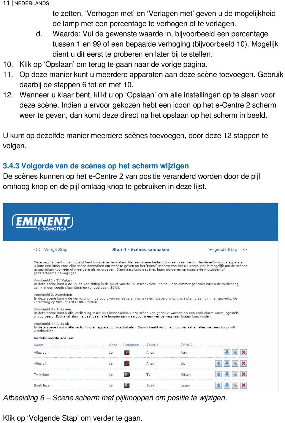 Gebruik daarbij de stappen 6 tot en met 10. 12. Wanneer u klaar bent, klikt u op Opslaan om alle instellingen op te slaan voor deze scène.