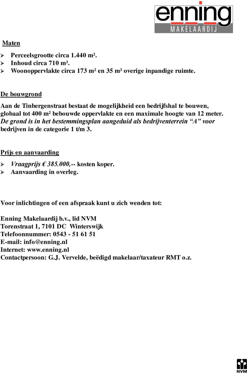 De grond is in het bestemmingsplan aangeduid als bedrijventerrein A voor bedrijven in de categorie 1 t/m 3. Prijs en aanvaarding Vraagprijs 385.000,-- kosten koper.