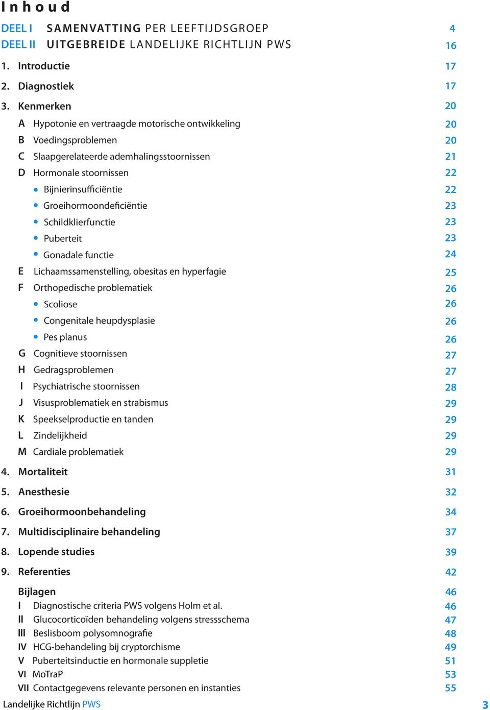 Schildklierfunctie Puberteit Gonadale functie Lichaamssamenstelling, obesitas en hyperfagie Orthopedische problematiek Scoliose Congenitale heupdysplasie Pes planus G Cognitieve stoornissen H