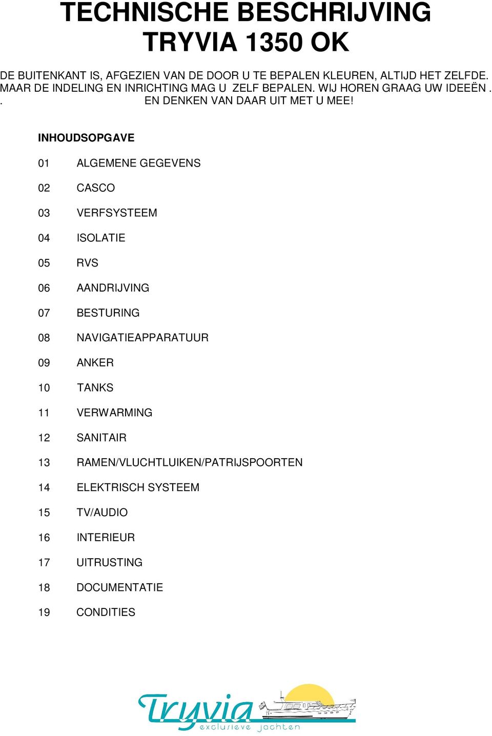 INHOUDSOPGAVE 01 ALGEMENE GEGEVENS 02 CASCO 03 VERFSYSTEEM 04 ISOLATIE 05 RVS 06 AANDRIJVING 07 BESTURING 08 NAVIGATIEAPPARATUUR 09