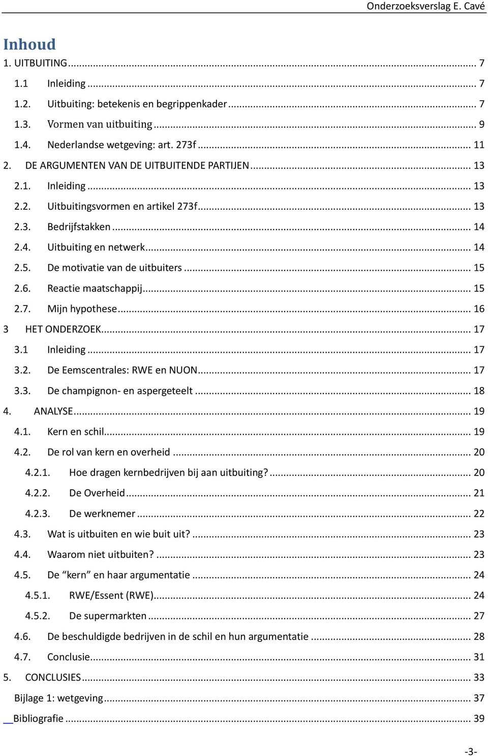 De motivatie van de uitbuiters... 15 2.6. Reactie maatschappij... 15 2.7. Mijn hypothese... 16 3 HET ONDERZOEK... 17 3.1 Inleiding... 17 3.2. De Eemscentrales: RWE en NUON... 17 3.3. De champignon- en aspergeteelt.