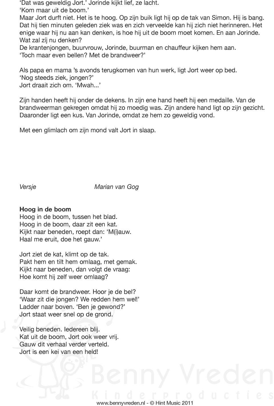 De krantenjongen, buurvrouw, Jorinde, buurman en chauffeur kijken hem aan. Toch maar even bellen? Met de brandweer? Als papa en mama s avonds terugkomen van hun werk, ligt Jort weer op bed.