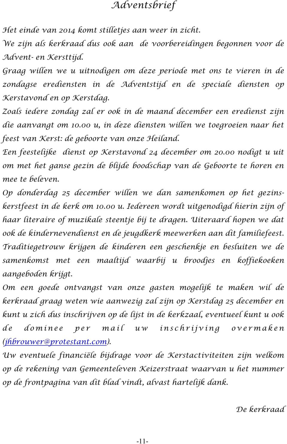 Zoals iedere zondag zal er ook in de maand december een eredienst zijn die aanvangt om 10.00 u, in deze diensten willen we toegroeien naar het feest van Kerst: de geboorte van onze Heiland.