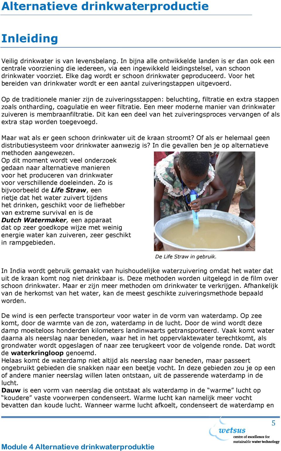 Elke dag wordt er schoon drinkwater geproduceerd. Voor het bereiden van drinkwater wordt er een aantal zuiveringstappen uitgevoerd.