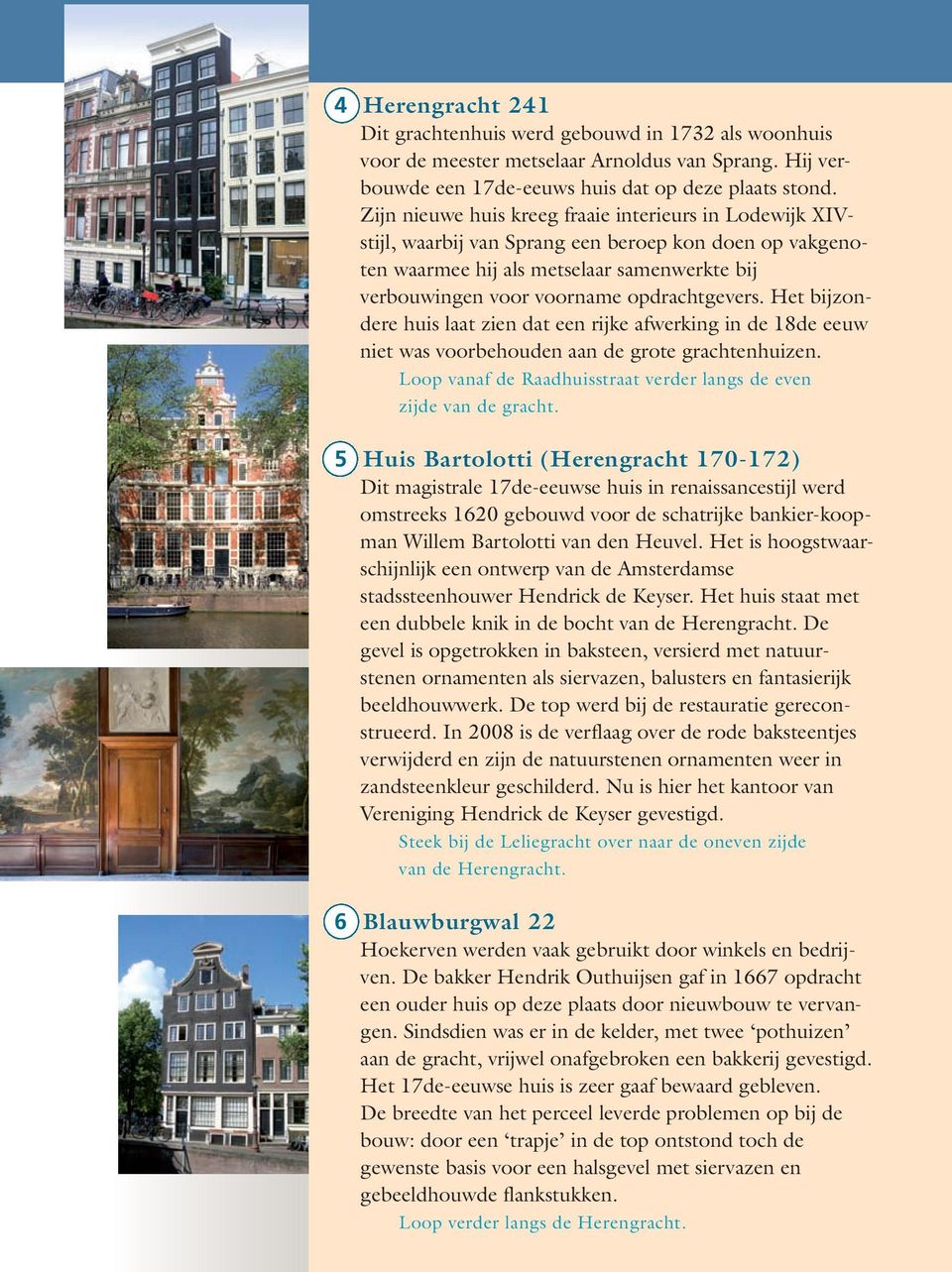 Het bijzondere huis laat zien dat een rijke afwerking in de 18de eeuw niet was voorbehouden aan de grote grachtenhuizen. Loop vanaf de Raadhuisstraat verder langs de even zijde van de gracht.