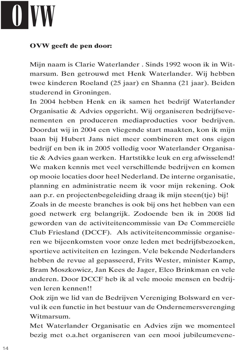 Doordat wij in 2004 een vliegende start maakten, kon ik mijn baan bij Hubert Jans niet meer combineren met ons eigen bedrijf en ben ik in 2005 volledig voor Waterlander Organisatie & Advies gaan