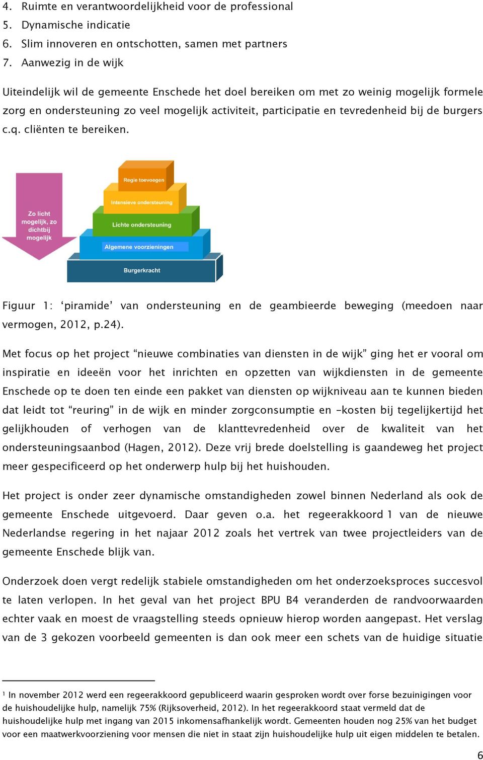 burgers c.q. cliënten te bereiken. Figuur 1: piramide van ondersteuning en de geambieerde beweging (meedoen naar vermogen, 2012, p.24).